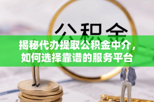 平邑揭秘代办提取公积金中介，如何选择靠谱的服务平台