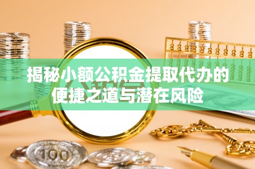 平邑揭秘小额公积金提取代办的便捷之道与潜在风险