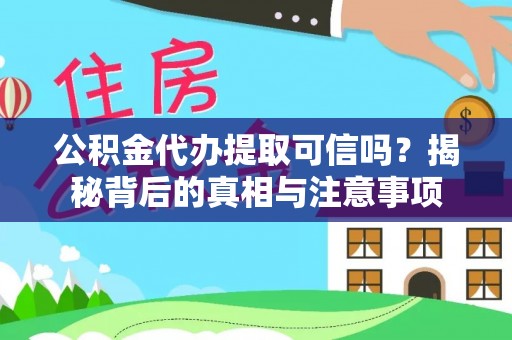 平邑公积金代办提取可信吗？揭秘背后的真相与注意事项