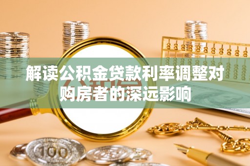 平邑解读公积金贷款利率调整对购房者的深远影响