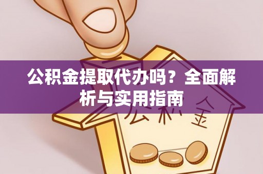 平邑公积金提取代办吗？全面解析与实用指南
