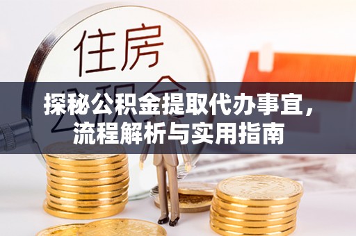 平邑探秘公积金提取代办事宜，流程解析与实用指南