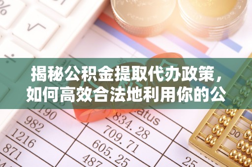 平邑揭秘公积金提取代办政策，如何高效合法地利用你的公积金