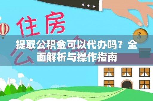平邑提取公积金可以代办吗？全面解析与操作指南