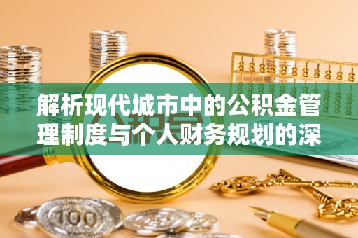 平邑解析现代城市中的公积金管理制度与个人财务规划的深度关联