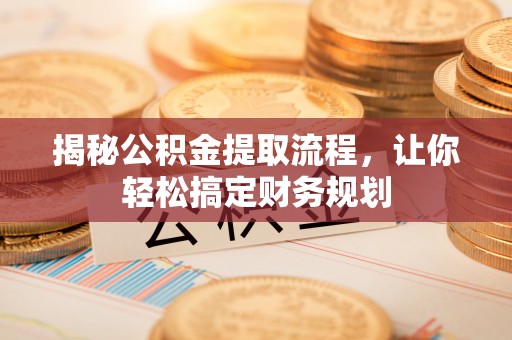 平邑揭秘公积金提取流程，让你轻松搞定财务规划