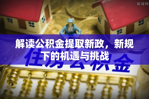 平邑解读公积金提取新政，新规下的机遇与挑战