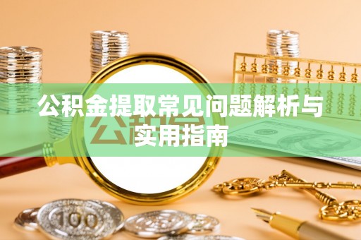 平邑公积金提取常见问题解析与实用指南