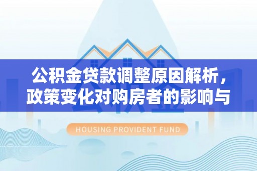 平邑公积金贷款调整原因解析，政策变化对购房者的影响与应对