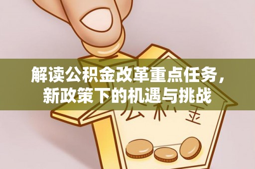 平邑解读公积金改革重点任务，新政策下的机遇与挑战
