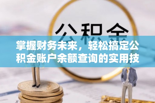 平邑掌握财务未来，轻松搞定公积金账户余额查询的实用技巧