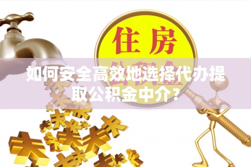 平邑如何安全高效地选择代办提取公积金中介？