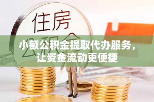 平邑小额公积金提取代办服务，让资金流动更便捷