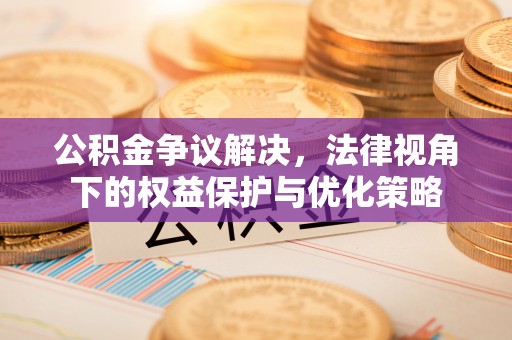 平邑公积金争议解决，法律视角下的权益保护与优化策略