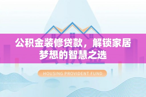 平邑公积金装修贷款，解锁家居梦想的智慧之选