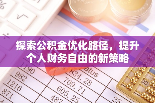 平邑探索公积金优化路径，提升个人财务自由的新策略