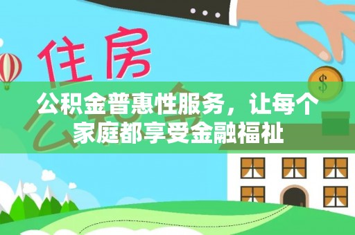 平邑公积金普惠性服务，让每个家庭都享受金融福祉