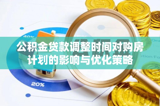 平邑公积金贷款调整时间对购房计划的影响与优化策略