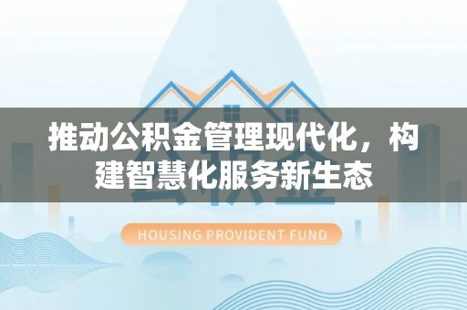 平邑推动公积金管理现代化，构建智慧化服务新生态