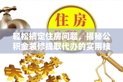 平邑轻松搞定住房问题，揭秘公积金装修提取代办的实用技巧