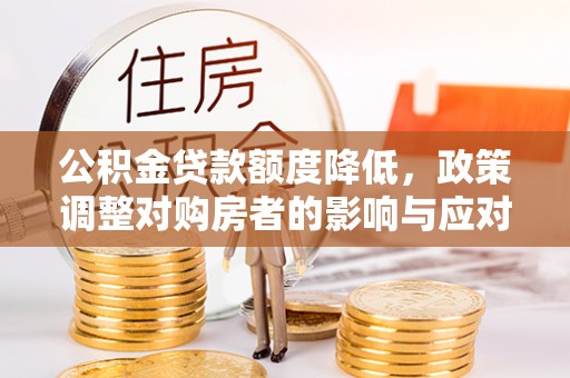 平邑公积金贷款额度降低，政策调整对购房者的影响与应对策略