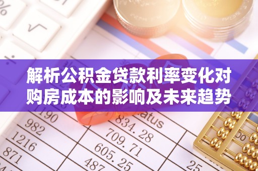 平邑解析公积金贷款利率变化对购房成本的影响及未来趋势