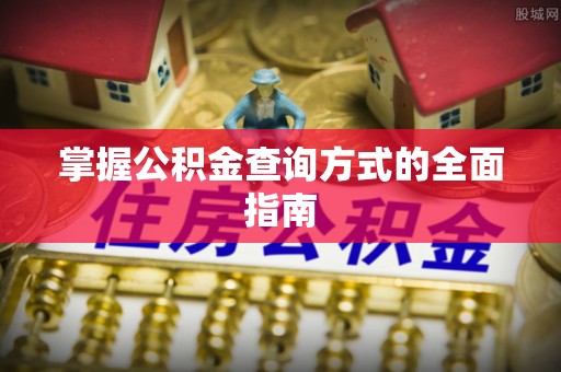平邑掌握公积金查询方式的全面指南