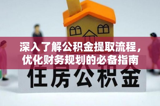平邑深入了解公积金提取流程，优化财务规划的必备指南