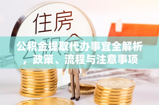 平邑公积金提取代办事宜全解析，政策、流程与注意事项