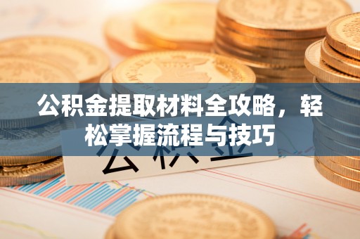 平邑公积金提取材料全攻略，轻松掌握流程与技巧