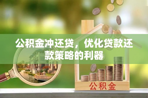 平邑公积金冲还贷，优化贷款还款策略的利器