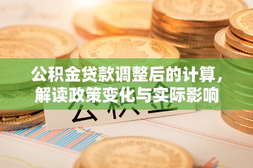 平邑公积金贷款调整后的计算，解读政策变化与实际影响