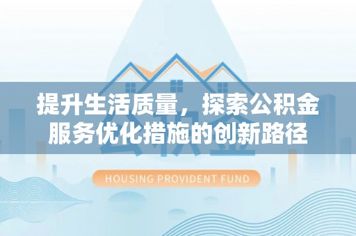 平邑提升生活质量，探索公积金服务优化措施的创新路径