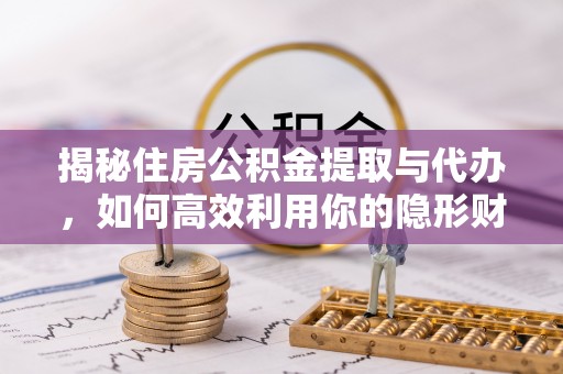 平邑揭秘住房公积金提取与代办，如何高效利用你的隐形财富？