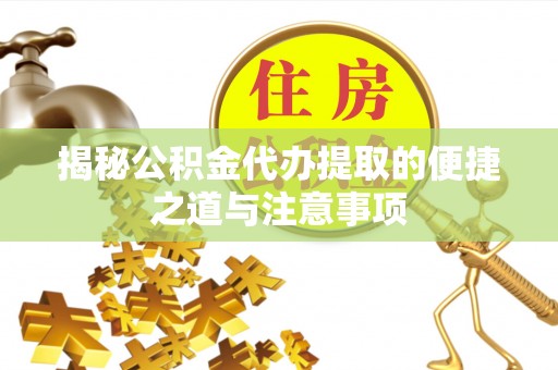 平邑揭秘公积金代办提取的便捷之道与注意事项