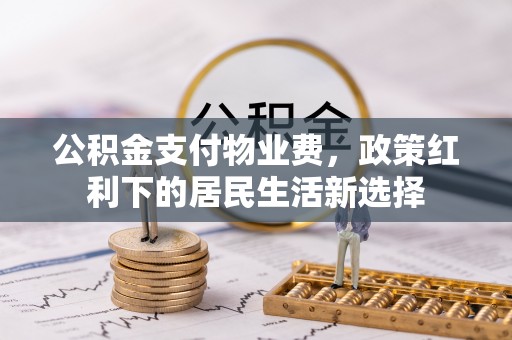 平邑公积金支付物业费，政策红利下的居民生活新选择