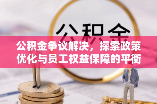 平邑公积金争议解决，探索政策优化与员工权益保障的平衡点