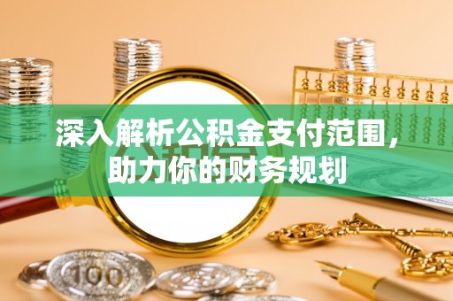 平邑深入解析公积金支付范围，助力你的财务规划