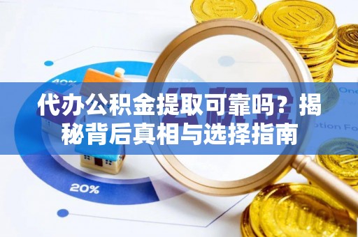 平邑代办公积金提取可靠吗？揭秘背后真相与选择指南