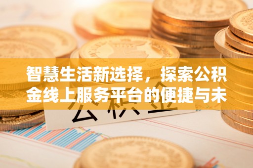 平邑智慧生活新选择，探索公积金线上服务平台的便捷与未来
