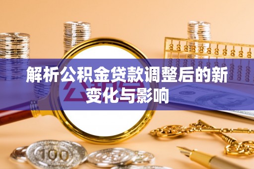 平邑解析公积金贷款调整后的新变化与影响
