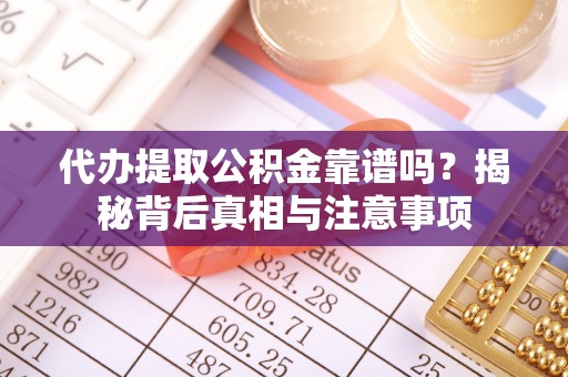 平邑代办提取公积金靠谱吗？揭秘背后真相与注意事项