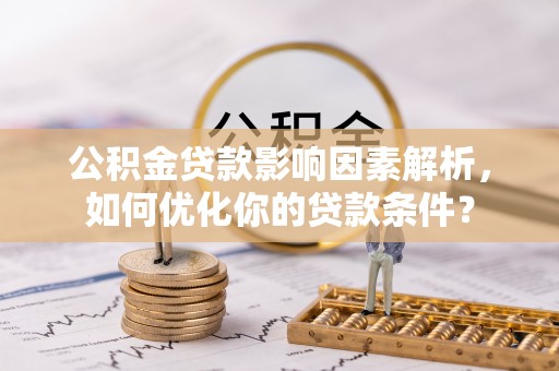 平邑公积金贷款影响因素解析，如何优化你的贷款条件？