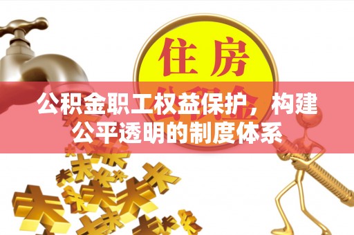 平邑公积金职工权益保护，构建公平透明的制度体系