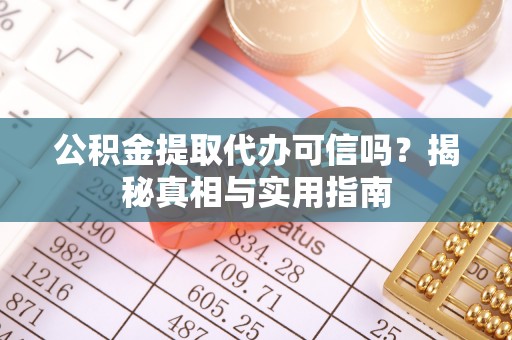 平邑公积金提取代办可信吗？揭秘真相与实用指南