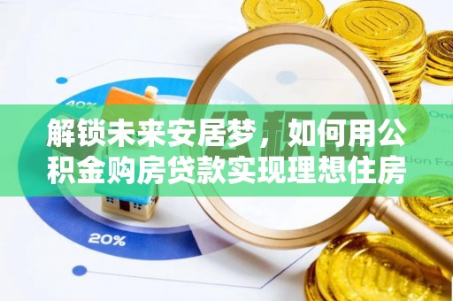 平邑解锁未来安居梦，如何用公积金购房贷款实现理想住房计划