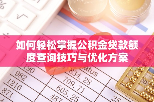 平邑如何轻松掌握公积金贷款额度查询技巧与优化方案
