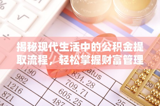 平邑揭秘现代生活中的公积金提取流程，轻松掌握财富管理新技能