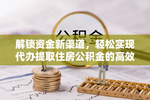 平邑解锁资金新渠道，轻松实现代办提取住房公积金的高效攻略