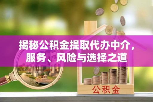 平邑揭秘公积金提取代办中介，服务、风险与选择之道